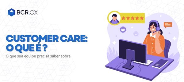 customer-care-o-que-e-e-o-que-sua-equipe-precisa-fazer